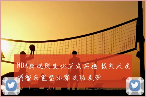 NBA新规则变化正式实施 裁判尺度调整或重塑比赛攻防表现