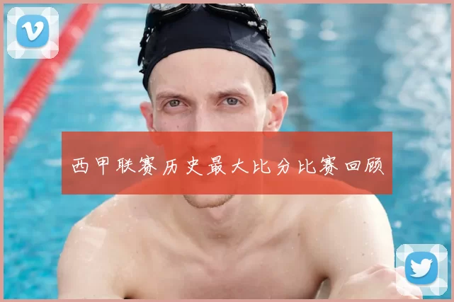 西甲联赛历史最大比分比赛回顾