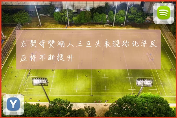 东契奇赞湖人三巨头表现称化学反应将不断提升
