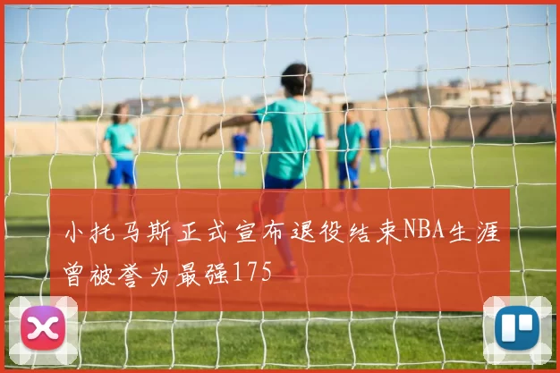 小托马斯正式宣布退役结束NBA生涯曾被誉为最强175