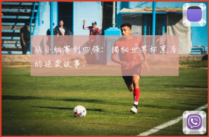 从小组赛到四强：揭秘世界杯黑马的逆袭故事。