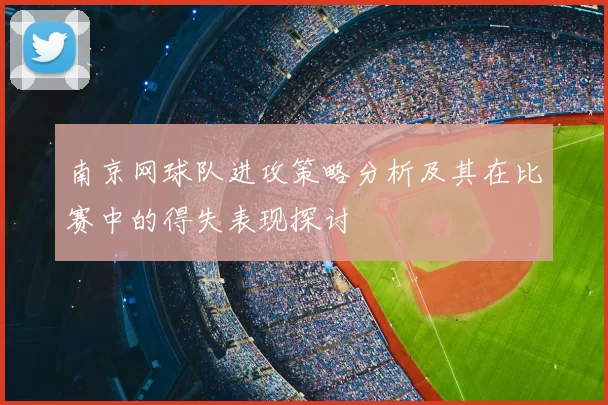 南京网球队进攻策略分析及其在比赛中的得失表现探讨