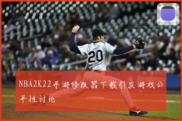 NBA2K22手游修改器下载引发游戏公平性讨论