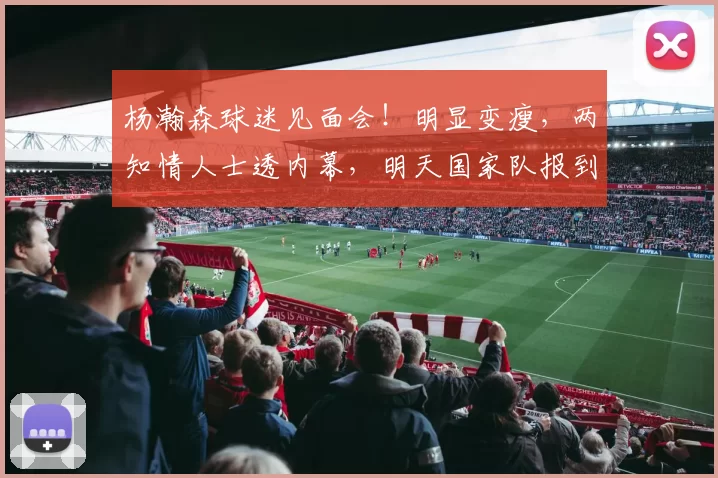 杨瀚森球迷见面会!明显变瘦,两知情人士透内幕,明天国家队报到