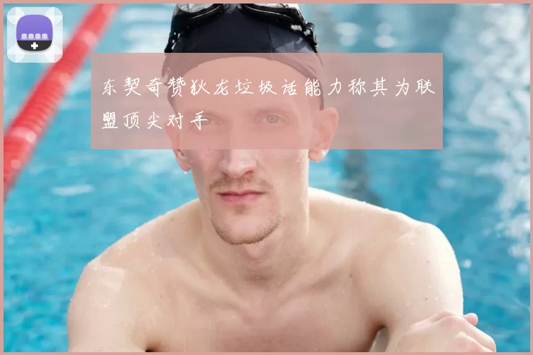 东契奇赞狄龙垃圾话能力称其为联盟顶尖对手