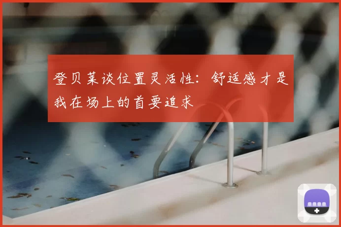 登贝莱谈位置灵活性：舒适感才是我在场上的首要追求