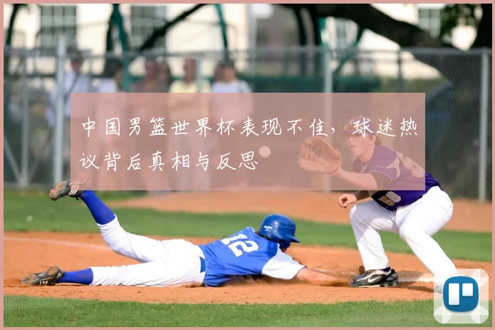 中国男篮世界杯表现不佳,球迷热议背后真相与反思