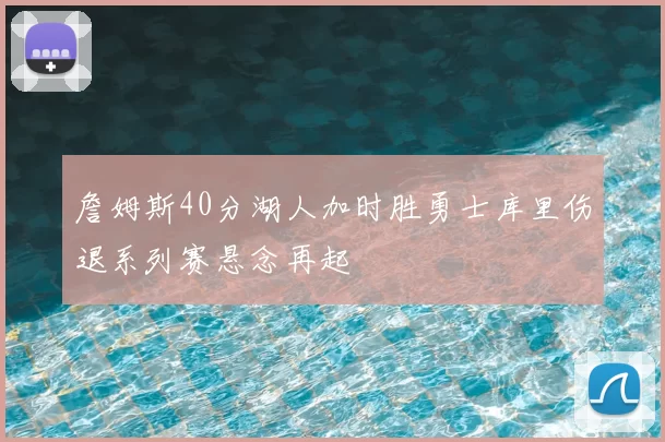 詹姆斯40分湖人加时胜勇士库里伤退系列赛悬念再起