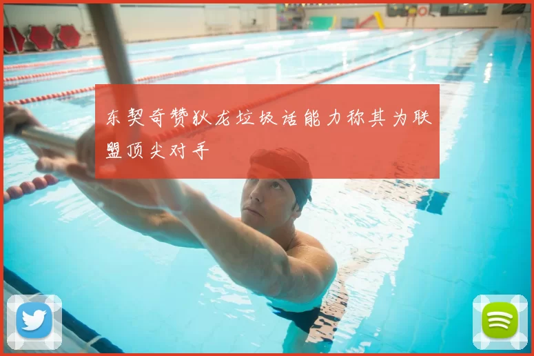 东契奇赞狄龙垃圾话能力称其为联盟顶尖对手