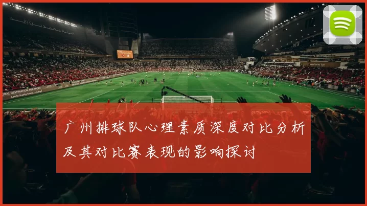 广州排球队心理素质深度对比分析及其对比赛表现的影响探讨