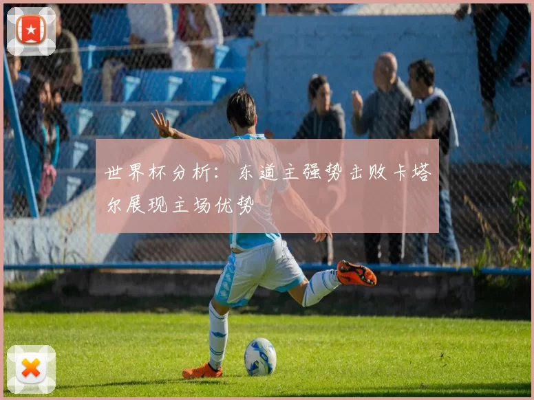 世界杯分析：东道主强势击败卡塔尔展现主场优势