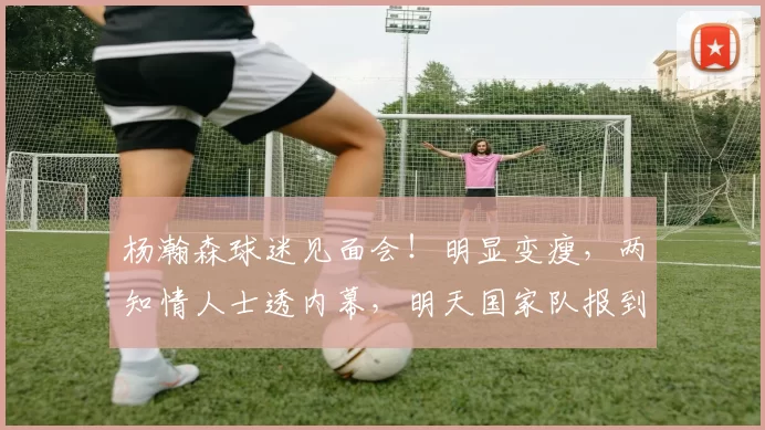 杨瀚森球迷见面会!明显变瘦,两知情人士透内幕,明天国家队报到