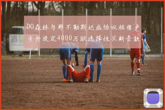 DO森林与那不勒斯达成协议租借卢卡并设定4000万欧选择性买断条款