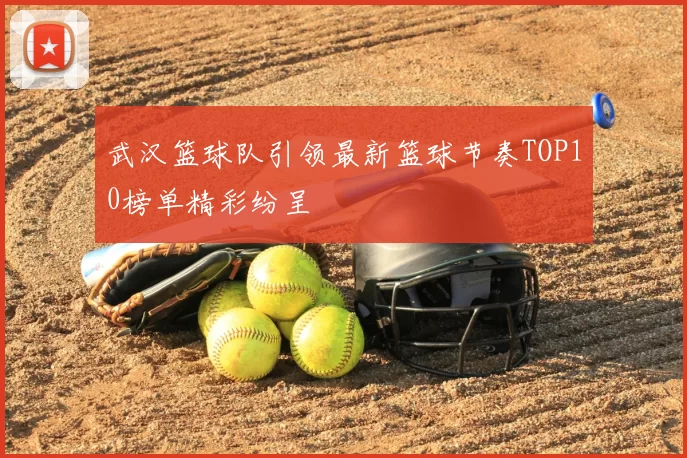 武汉篮球队引领最新篮球节奏TOP10榜单精彩纷呈