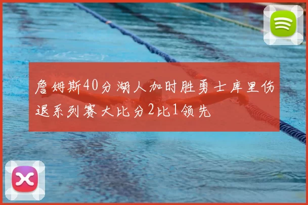 詹姆斯40分湖人加时胜勇士库里伤退系列赛大比分2比1领先