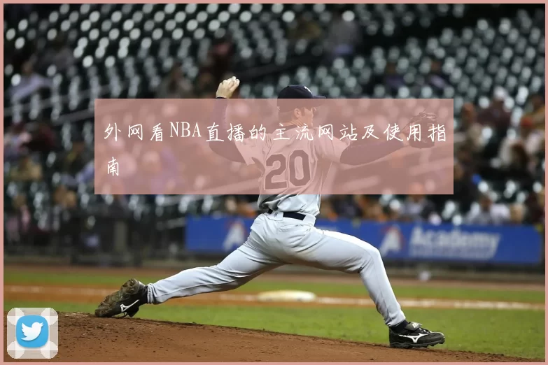外网看NBA直播的主流网站及使用指南