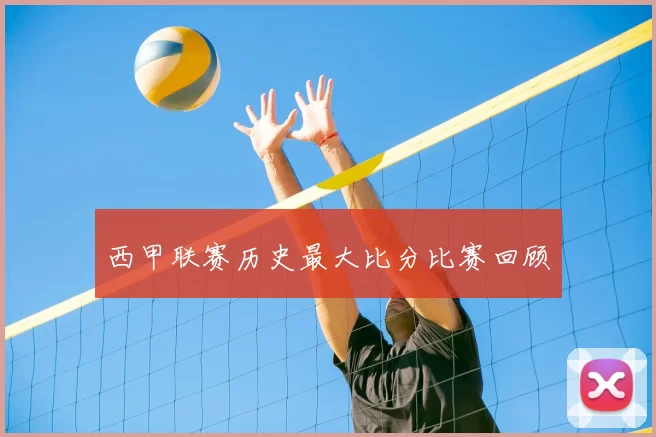 西甲联赛历史最大比分比赛回顾