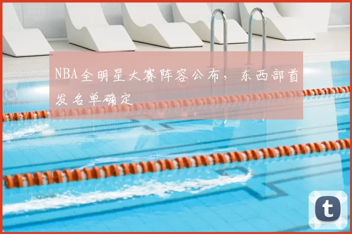 NBA全明星大赛阵容公布,东西部首发名单确定
