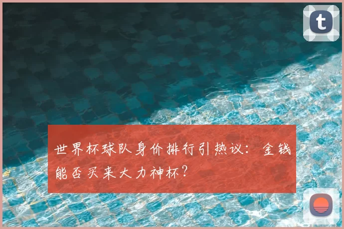 世界杯球队身价排行引热议：金钱能否买来大力神杯？