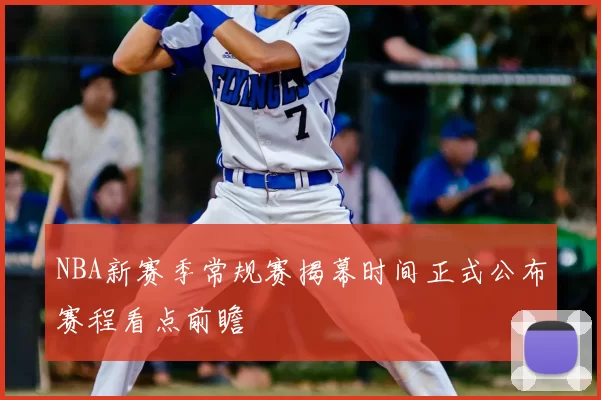 NBA新赛季常规赛揭幕时间正式公布赛程看点前瞻