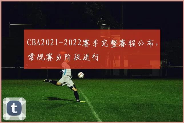 CBA2021-2022赛季完整赛程公布，常规赛分阶段进行