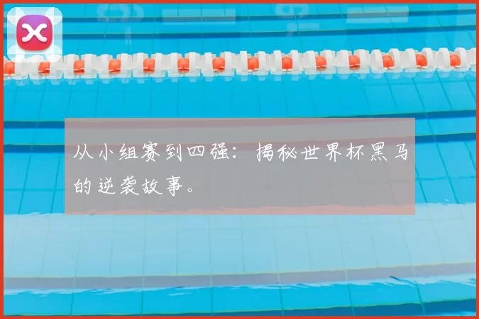从小组赛到四强：揭秘世界杯黑马的逆袭故事。