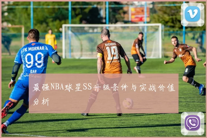 最强NBA球星SS升级条件与实战价值分析