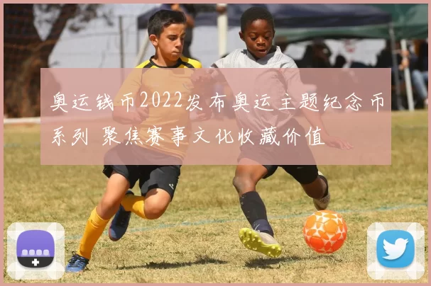 奥运钱币2022发布奥运主题纪念币系列 聚焦赛事文化收藏价值