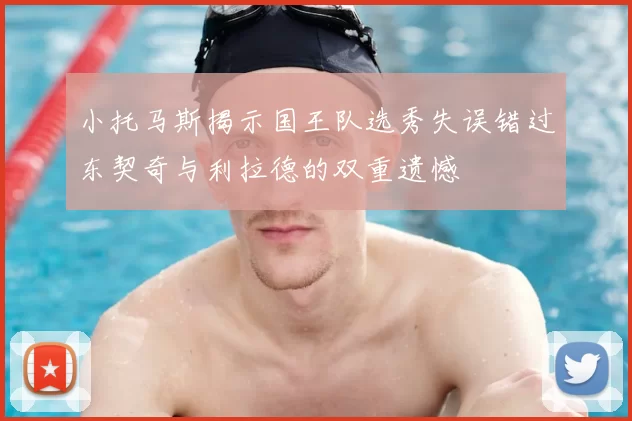 小托马斯揭示国王队选秀失误错过东契奇与利拉德的双重遗憾