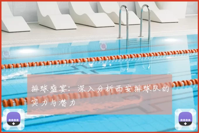 排球盛宴:深入分析西安排球队的实力与潜力