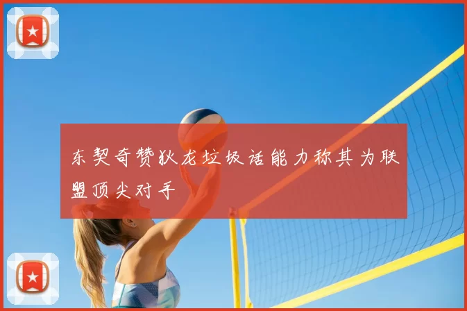 东契奇赞狄龙垃圾话能力称其为联盟顶尖对手