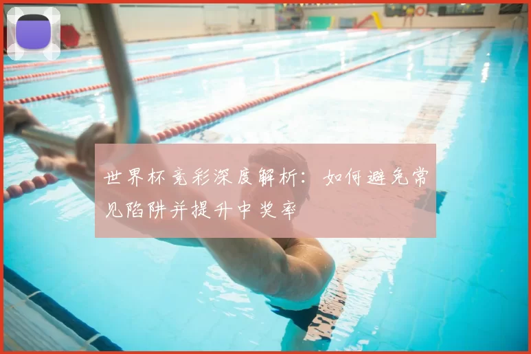 世界杯竞彩深度解析:如何避免常见陷阱并提升中奖率