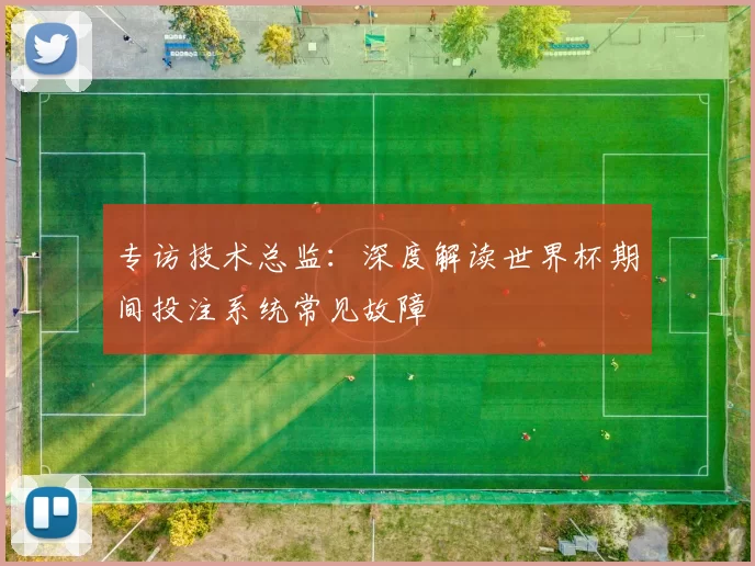 专访技术总监:深度解读世界杯期间投注系统常见故障