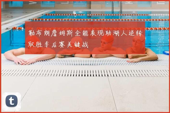勒布朗詹姆斯全能表现助湖人逆转取胜季后赛关键战