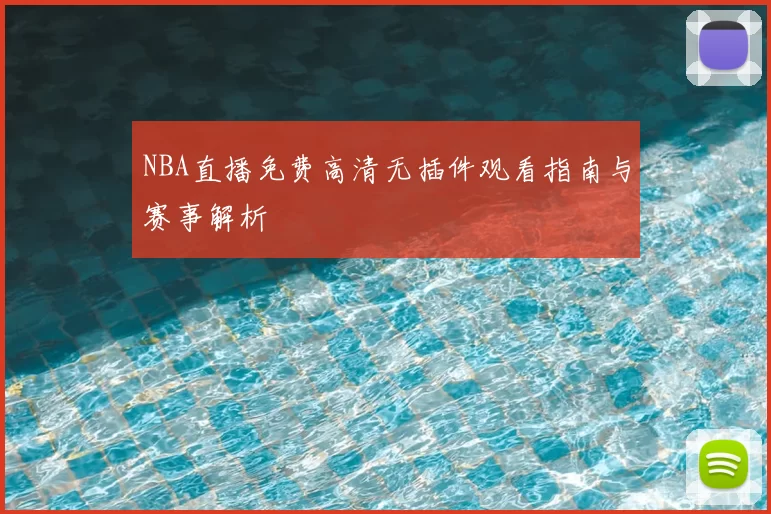 NBA直播免费高清无插件观看指南与赛事解析