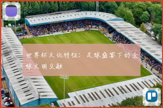 世界杯文化特征：足球盛宴下的全球文明交融